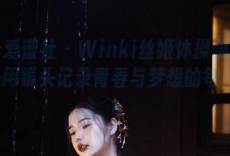 IMiss爱蜜社 – Winki丝姬体操服写真集精选：用镜头记录青春与梦想的每一刻.txt
