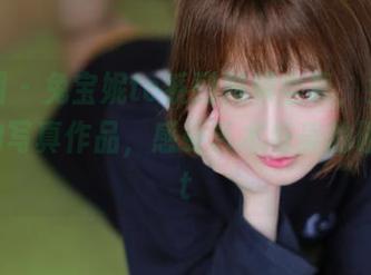 微密圈 – 兔宝妮to系列视频全集，免费观看她的写真作品，感受艺术与美的碰撞.txt