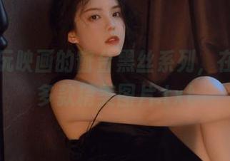体验兔玩映画的窗台黑丝系列，在线欣赏多款精美图片.txt
