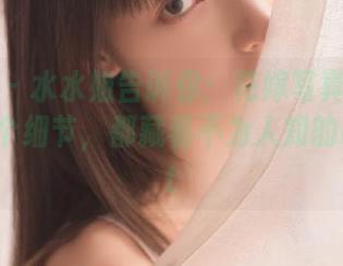 秀人网 – 水水姐告诉你：花嫁写真作品中的每一个细节，都藏着不为人知的故事.txt